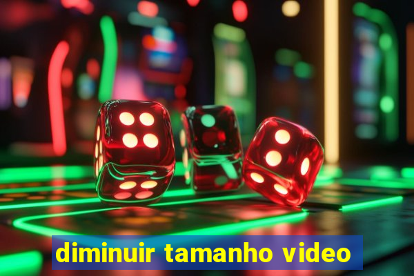 diminuir tamanho video